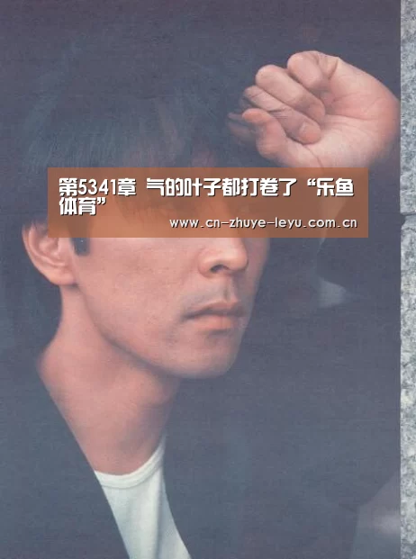 第5341章 气的叶子都打卷了“乐鱼体育”