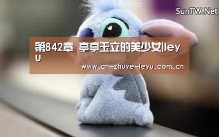 第842章 亭亭玉立的美少女|leyu(图1) 第842章 亭亭玉立的美少女|leyu(图1)