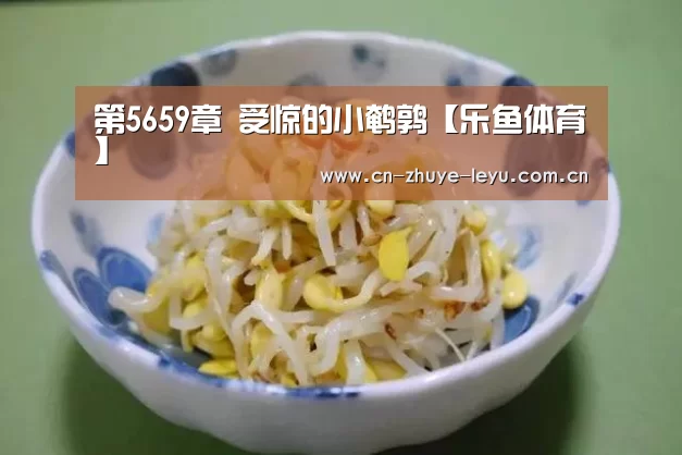 第5659章 受惊的小鹌鹑【乐鱼体育】(图2)