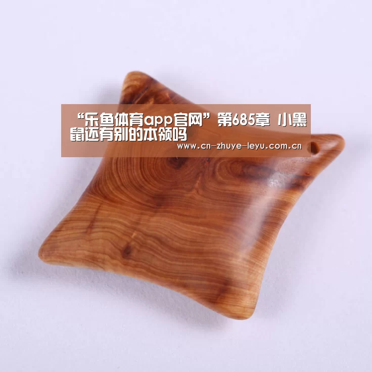 “乐鱼体育app官网”第685章 小黑鼠还有别的本领吗(图2)