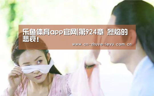 乐鱼体育app官网|第924章 烈焰的悲哀!(图3) 乐鱼