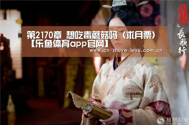 第2170章 想吃毒蘑菇吗(求月票)【乐鱼体育app官网】(图3) 第2170章 想吃毒蘑菇吗(求月票)【乐鱼体育app官网】(图3)